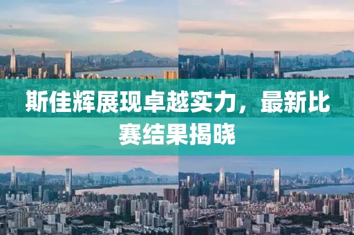 斯佳辉展现卓越实力，最新比赛结果揭晓