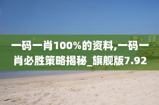 一码一肖100%的资料,一码一肖必胜策略揭秘_旗舰版7.92