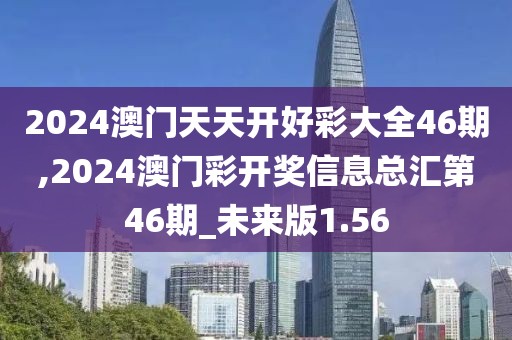 2024澳门天天开好彩大全46期,2024澳门彩开奖信息总汇第46期_未来版1.56