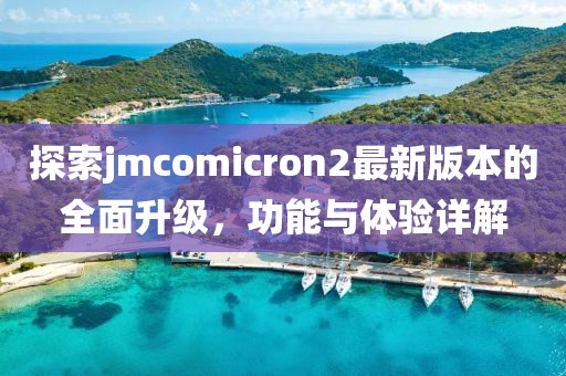探索jmcomicron2最新版本的全面升级，功能与体验详解