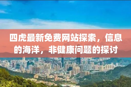 四虎最新免费网站探索，信息的海洋，非健康问题的探讨