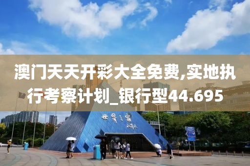 澳门天天开彩大全免费,实地执行考察计划_银行型44.695