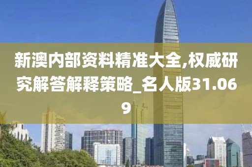 新澳内部资料精准大全,权威研究解答解释策略_名人版31.069