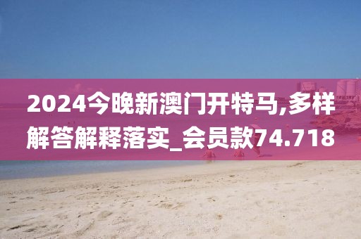2024今晚新澳门开特马,多样解答解释落实_会员款74.718