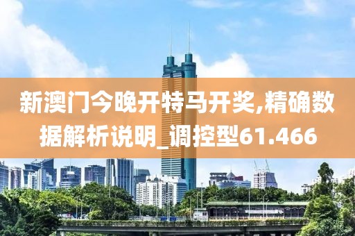 新澳门今晚开特马开奖,精确数据解析说明_调控型61.466