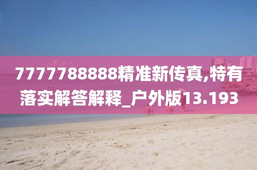 7777788888精准新传真,特有落实解答解释_户外版13.193