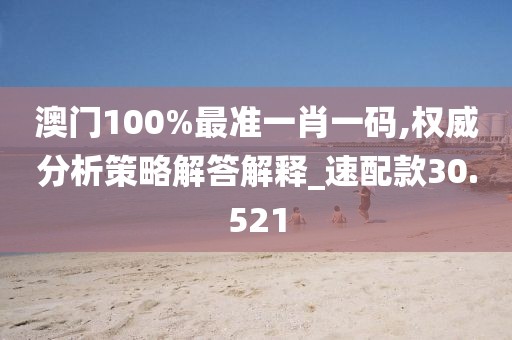 澳门100%最准一肖一码,权威分析策略解答解释_速配款30.521
