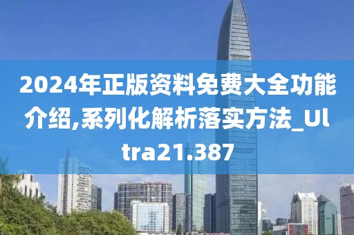 2024年正版资料免费大全功能介绍,系列化解析落实方法_Ultra21.387