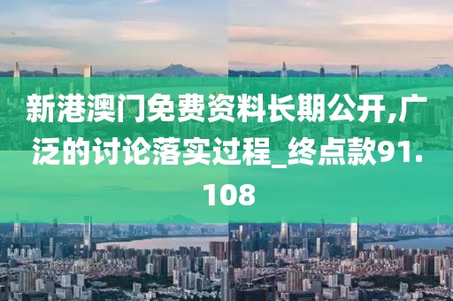 新港澳门免费资料长期公开,广泛的讨论落实过程_终点款91.108