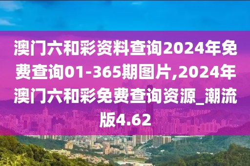 澳门六和彩资料查询2024年免费查询01-365期图片,2024年澳门六和彩免费查询资源_潮流版4.62