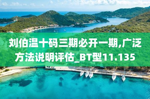 刘伯温十码三期必开一期,广泛方法说明评估_BT型11.135