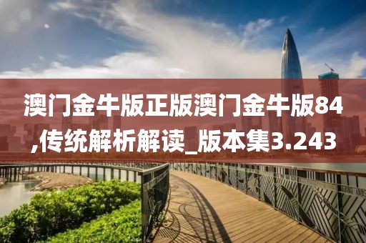 澳门金牛版正版澳门金牛版84,传统解析解读_版本集3.243