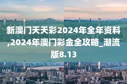 新澳门天天彩2024年全年资料,2024年澳门彩金全攻略_潮流版8.13