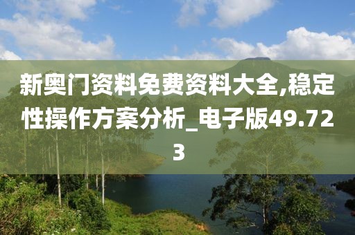 新奥门资料免费资料大全,稳定性操作方案分析_电子版49.723