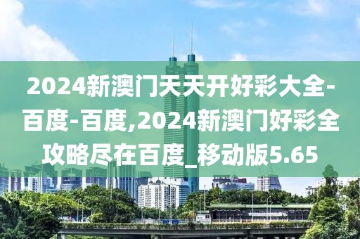 2024新澳门天天开好彩大全-百度-百度,2024新澳门好彩全攻略尽在百度_移动版5.65