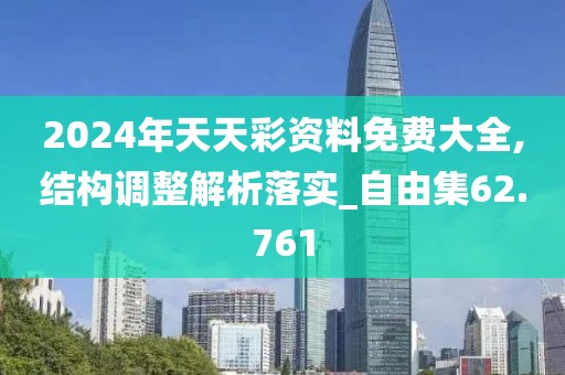 2024年天天彩资料免费大全,结构调整解析落实_自由集62.761