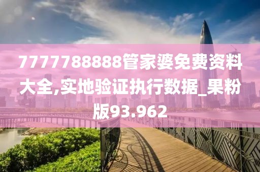 7777788888管家婆免费资料大全,实地验证执行数据_果粉版93.962