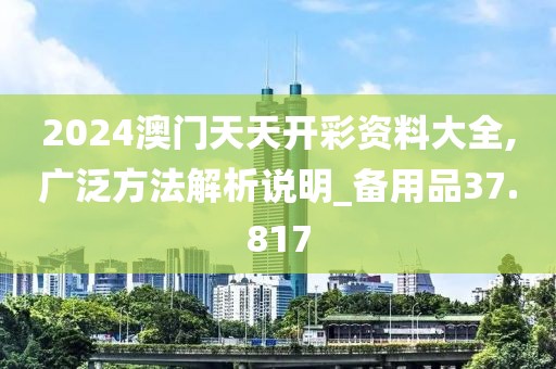 2024澳门天天开彩资料大全,广泛方法解析说明_备用品37.817