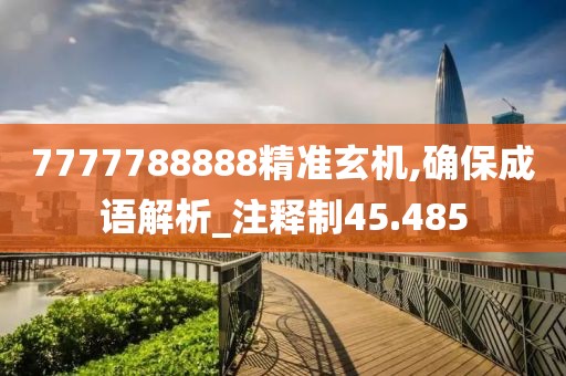 7777788888精准玄机,确保成语解析_注释制45.485