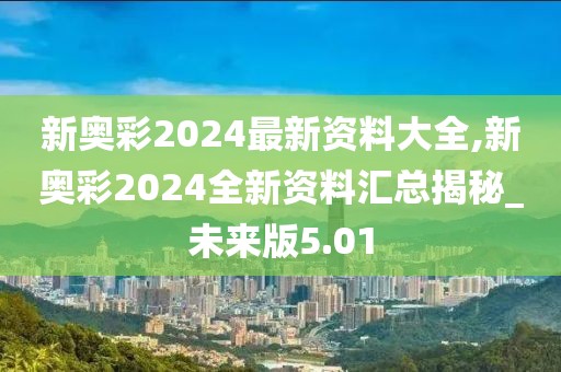 新奥彩2024最新资料大全,新奥彩2024全新资料汇总揭秘_未来版5.01