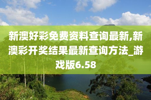 新澳好彩免费资料查询最新,新澳彩开奖结果最新查询方法_游戏版6.58