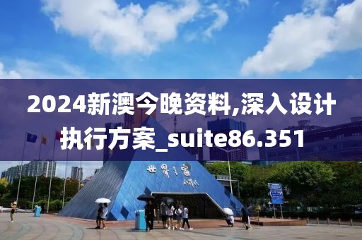 2024新澳今晚资料,深入设计执行方案_suite86.351