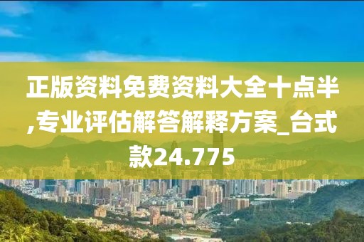 正版资料免费资料大全十点半,专业评估解答解释方案_台式款24.775