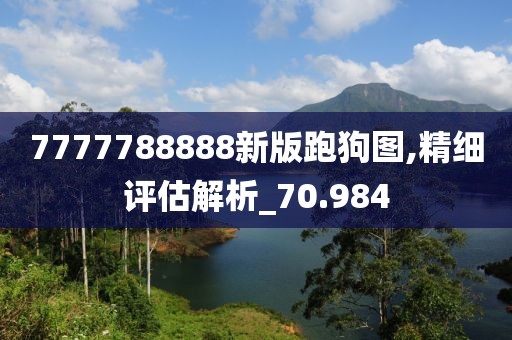 7777788888新版跑狗图,精细评估解析_70.984