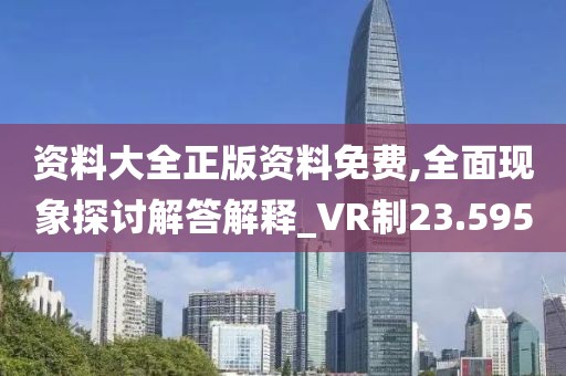 资料大全正版资料免费,全面现象探讨解答解释_VR制23.595