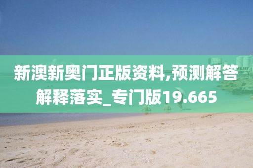 新澳新奥门正版资料,预测解答解释落实_专门版19.665