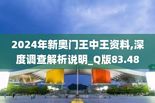 2024年新奥门王中王资料,深度调查解析说明_Q版83.48