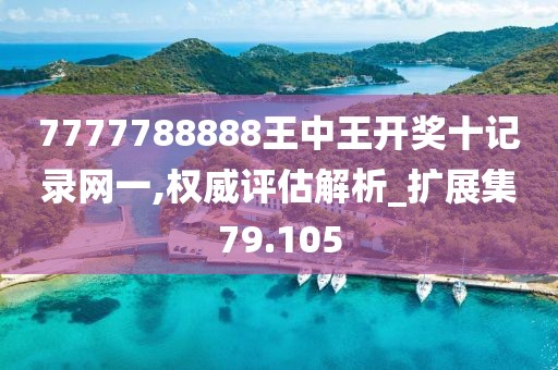 7777788888王中王开奖十记录网一,权威评估解析_扩展集79.105