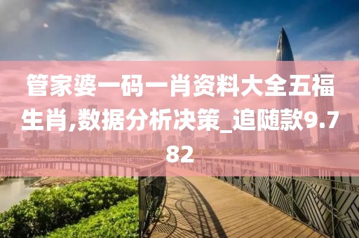 管家婆一码一肖资料大全五福生肖,数据分析决策_追随款9.782