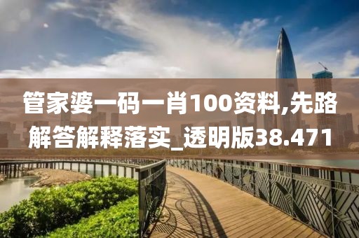 管家婆一码一肖100资料,先路解答解释落实_透明版38.471