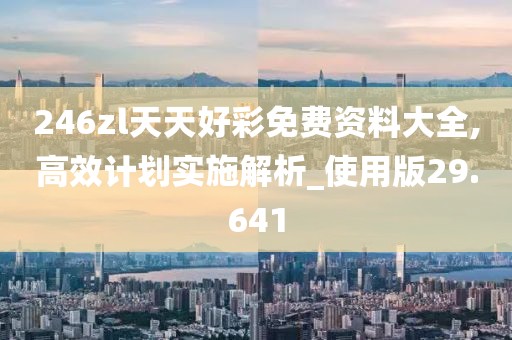 246zl天天好彩免费资料大全,高效计划实施解析_使用版29.641