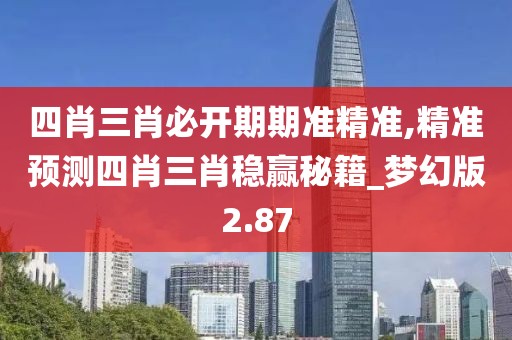 四肖三肖必开期期准精准,精准预测四肖三肖稳赢秘籍_梦幻版2.87