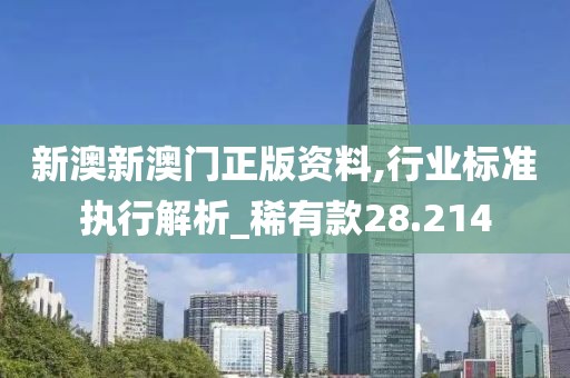 新澳新澳门正版资料,行业标准执行解析_稀有款28.214