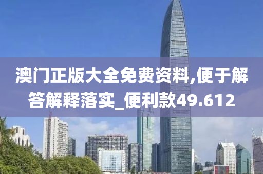 澳门正版大全免费资料,便于解答解释落实_便利款49.612