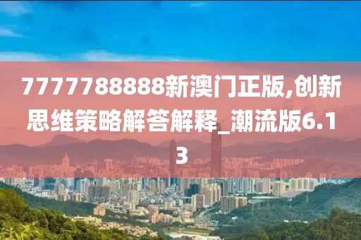 7777788888新澳门正版,创新思维策略解答解释_潮流版6.13