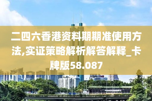 二四六香港资料期期准使用方法,实证策略解析解答解释_卡牌版58.087