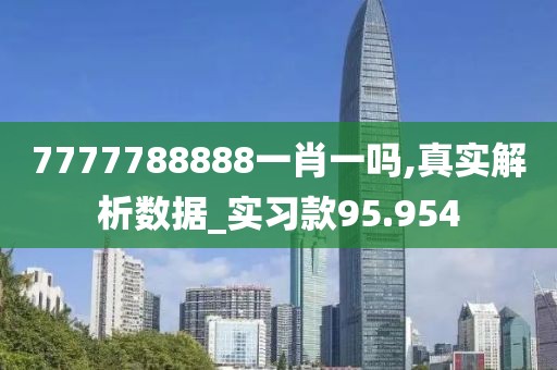 7777788888一肖一吗,真实解析数据_实习款95.954