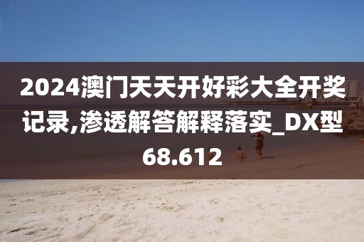 2024澳门天天开好彩大全开奖记录,渗透解答解释落实_DX型68.612