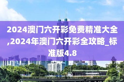 2024澳门六开彩免费精准大全,2024年澳门六开彩全攻略_标准版4.8