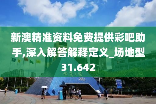 新澳精准资料免费提供彩吧助手,深入解答解释定义_场地型31.642