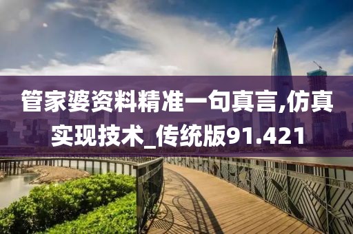 管家婆资料精准一句真言,仿真实现技术_传统版91.421