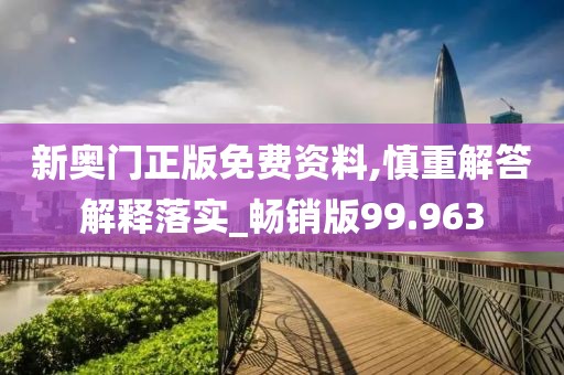 新奥门正版免费资料,慎重解答解释落实_畅销版99.963