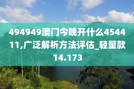 494949澳门今晚开什么454411,广泛解析方法评估_轻量款14.173