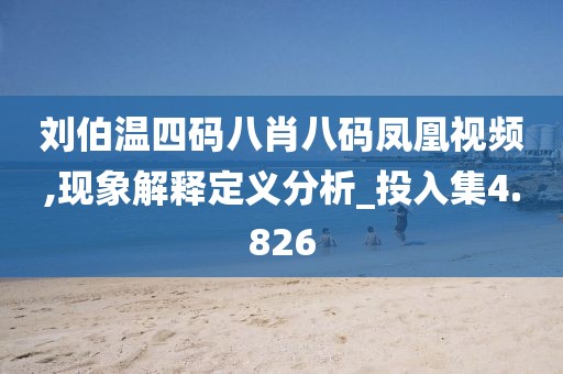 刘伯温四码八肖八码凤凰视频,现象解释定义分析_投入集4.826