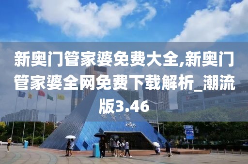 新奥门管家婆免费大全,新奥门管家婆全网免费下载解析_潮流版3.46
