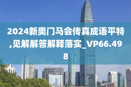 2024新奥门马会传真成语平特,见解解答解释落实_VP66.498